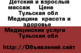 Детский и взрослый массаж  › Цена ­ 250 - Тульская обл. Медицина, красота и здоровье » Медицинские услуги   . Тульская обл.